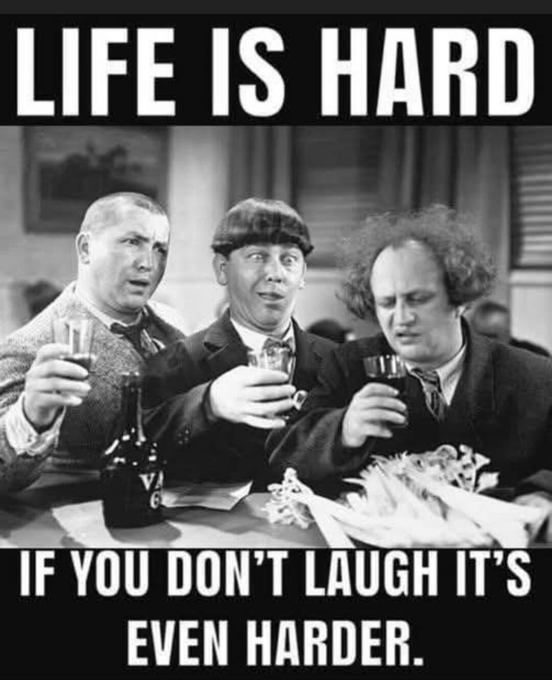 LIFE IS HARD IF YOU DON'T LAUGH IT'S EVEN HARDER.