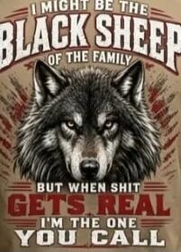 I might be the black sheep of the family, but when shit gets real, I'm the one you call.