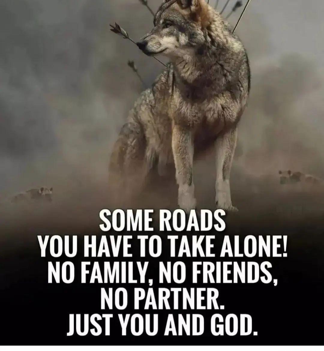 g j v 5B i b i F SOME ROADS YOU HAVE TO TAKE ALONE NO FAMILY NO FRIENDS NO PARTNER JUST YOU AND GOD