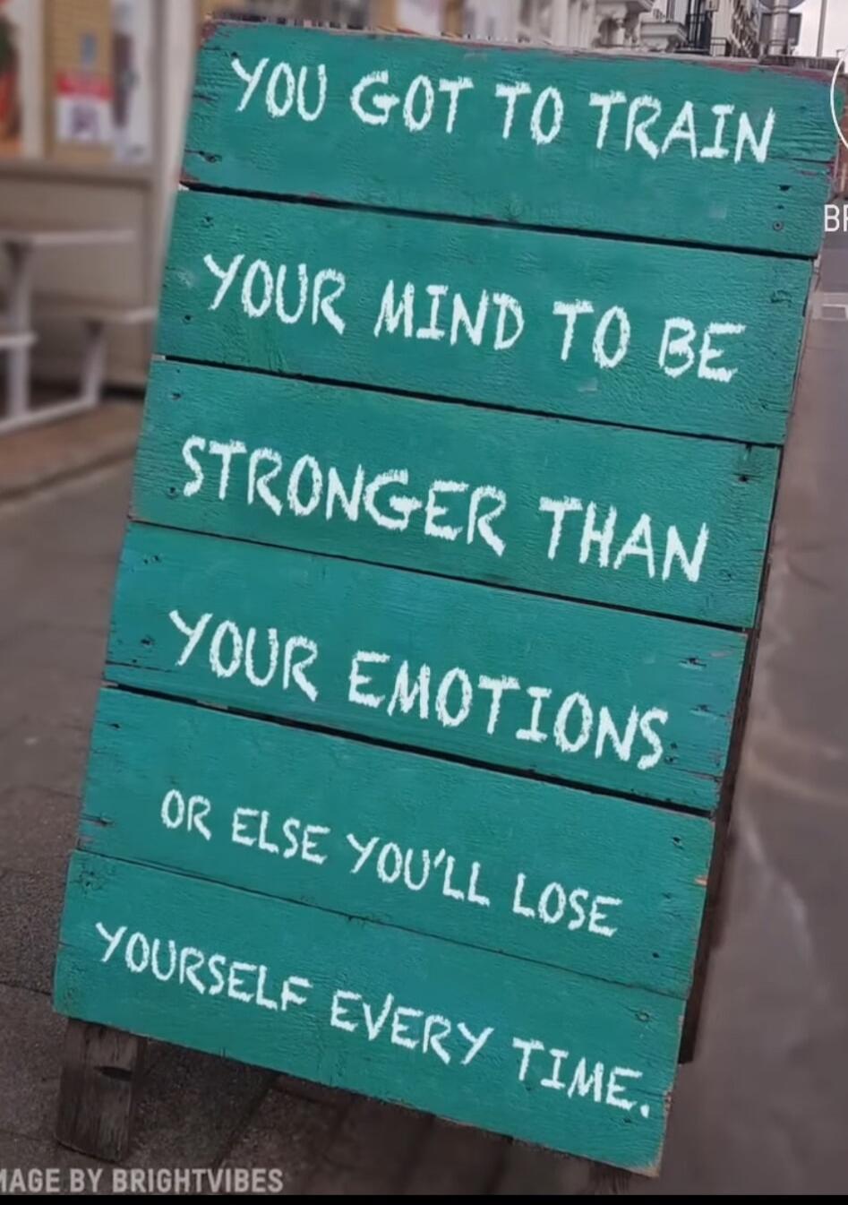 YOU GOT TO TRAIN YOUR MIND TO BE STRONGER THAN YOUR EMOTIONS OR ELSE YOU'LL LOSE YOURSELF EVERY TIME.