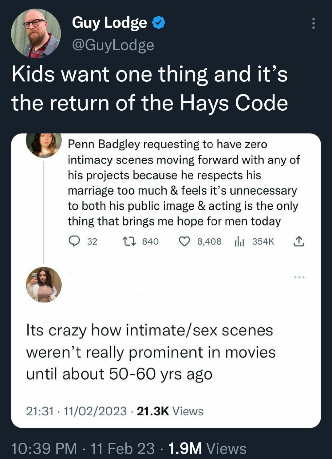 Kids want one thing and its the return of the Hays Code B Penn Badgley requesting to have zero intimacy scenes moving forward with any of his projects because he respects his marriage too much feels its unnecessary to both his public image acting is the only thing that brings me hope for men today O tlswo O saos g 3k A G Its crazy how intimatesex scenes werent really prominent in movies until abou