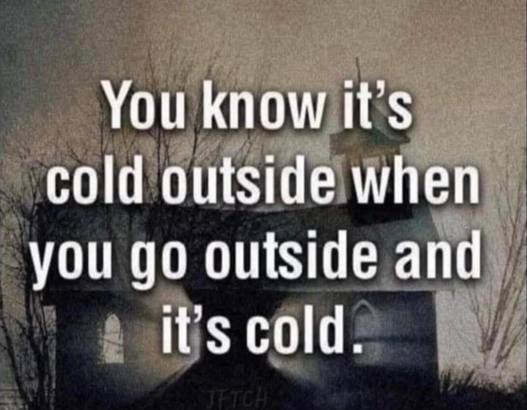 You know it's cold outside when you go outside and it's cold.