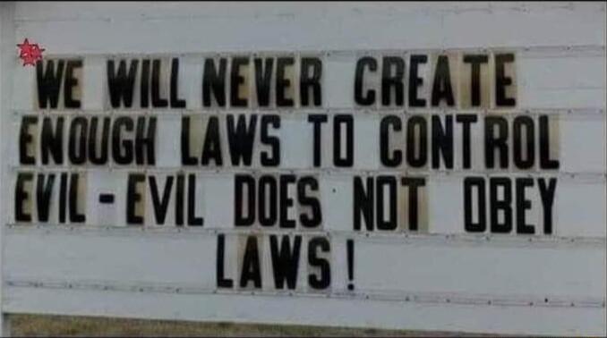 WE WILL NEVER CREATE ENOUGH LAWS TO CONTROL EVIL EVIL llillis NllT OBEY e