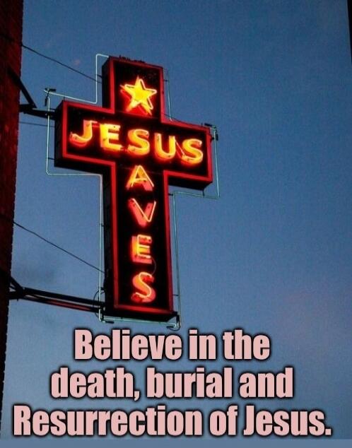 JESUS SAVES Believe in the death, burial and Resurrection of Jesus.