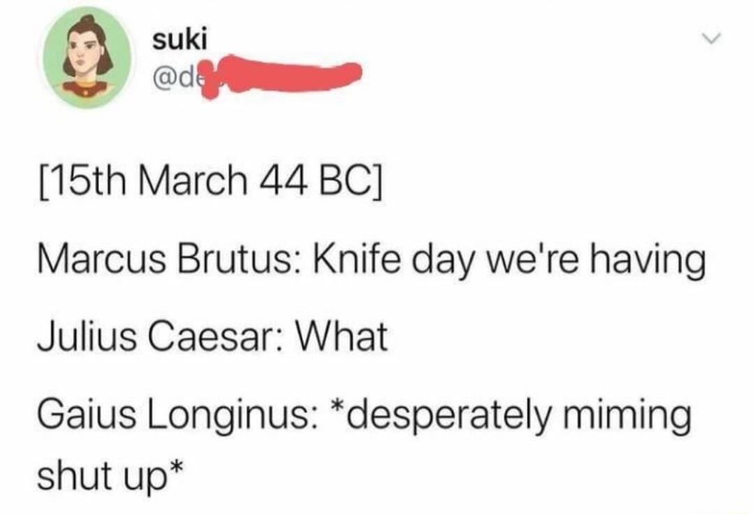 suki edY 15th March 44 BC Marcus Brutus Knife day were having Julius Caesar What Gaius Longinus desperately miming shut up