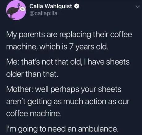 R ERAVENIETEY callapilla My parents are replacing their coffee machine which is 7 years old VR GEIS T g aEe1elle MR EIVERSIETE 6 ollelIgatIaRa 1 Mother well perhaps your sheets arent getting as much action as our Seli R ETel g Im going to need an ambulance