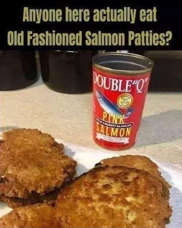 Anyone here actually eat 0id Fahioned Samon Patties Y