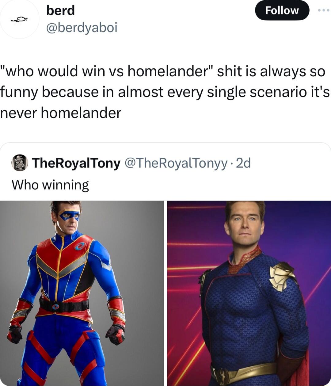 berdyaboi who would win vs homelander shit is always so funny because in almost every single scenario its never homelander TheRoyalTony TheRoyalTonyy 2d Who winning