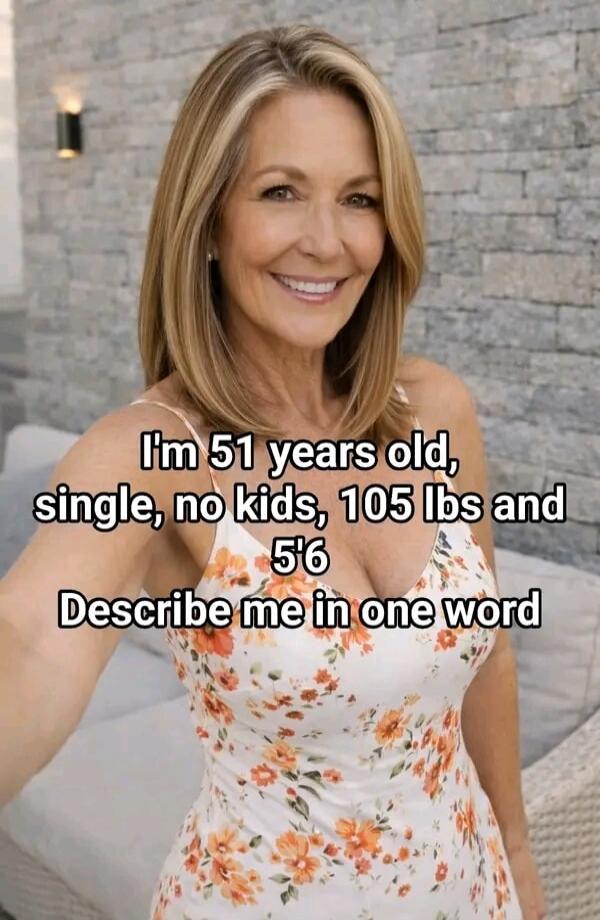 I'm 51 years old, single, no kids, 105 lbs and 5'6. Describe me in one word.