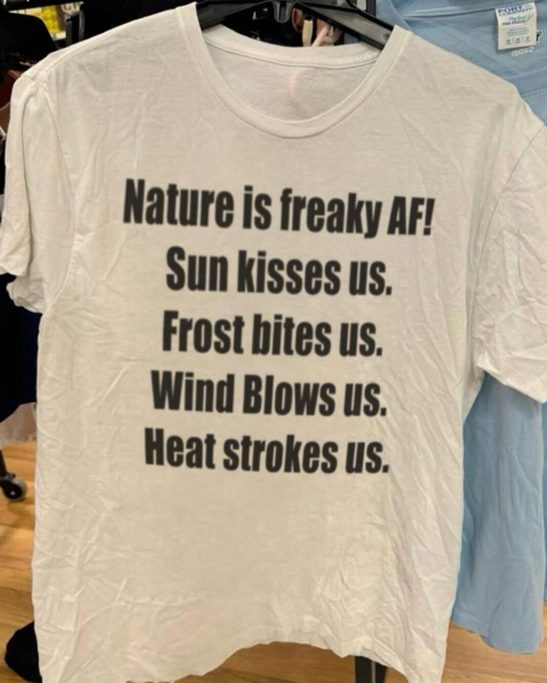 Nature is freaky AF! Sun kisses us. Frost bites us. Wind blows us. Heat strokes us.