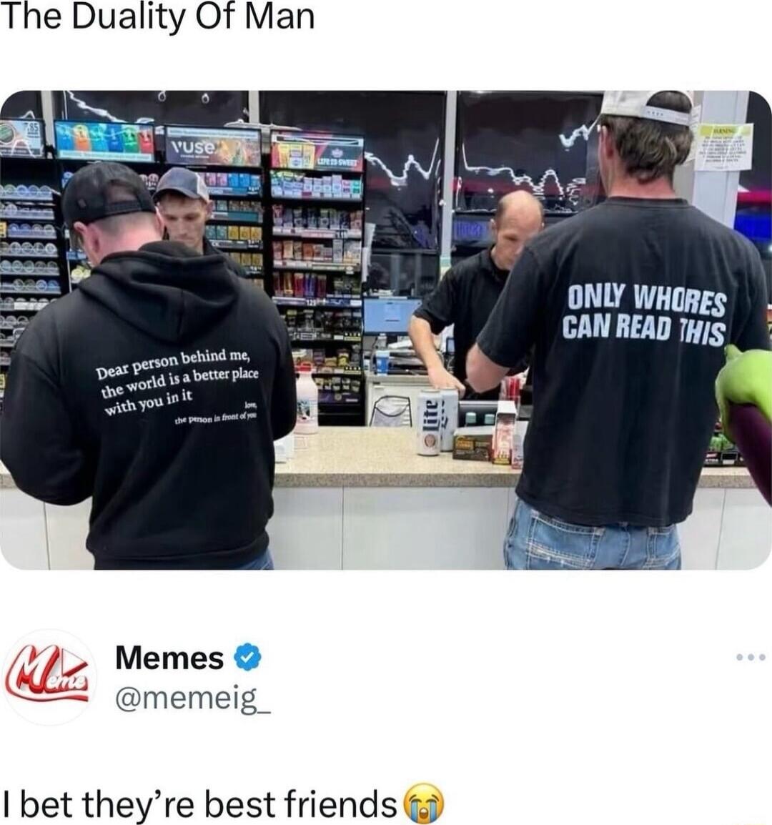 The Duality Of Man ONLY WHORES CAN READ THjs Memes memeig_ bet theyre best friends