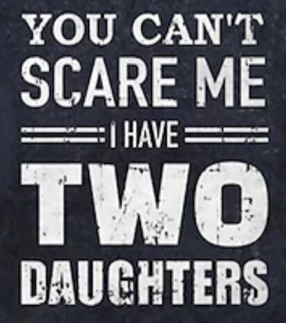 YOU CAN'T SCARE ME I HAVE TWO DAUGHTERS