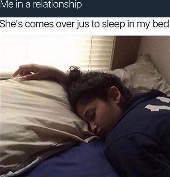 Me In a relationship Shes comes over jus to sleep in my bed
