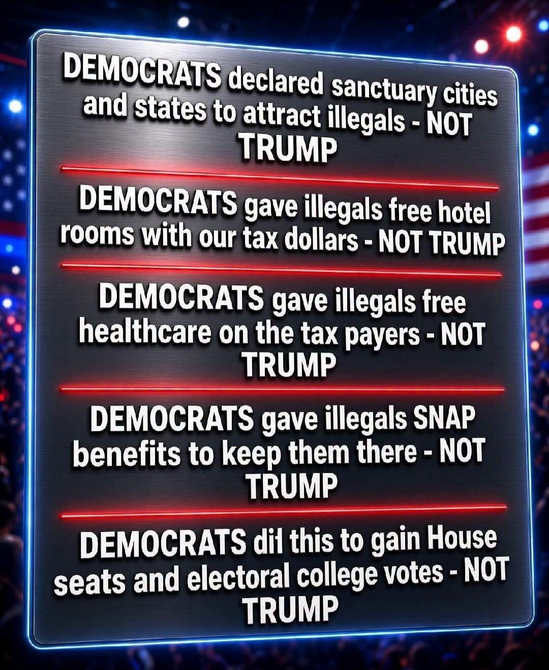 DEMOCRATS declared sanctuary cities and states to attract illegals - NOT TRUMP DEMOCRATS gave illegals free hotel rooms with our tax dollars - NOT TRUMP DEMOCRATS gave illegals free healthcare on the tax payers - NOT TRUMP DEMOCRATS gave illegals SNAP benefits to keep them there - NOT TRUMP DEMOCRATS did this to gain House seats and electoral colle