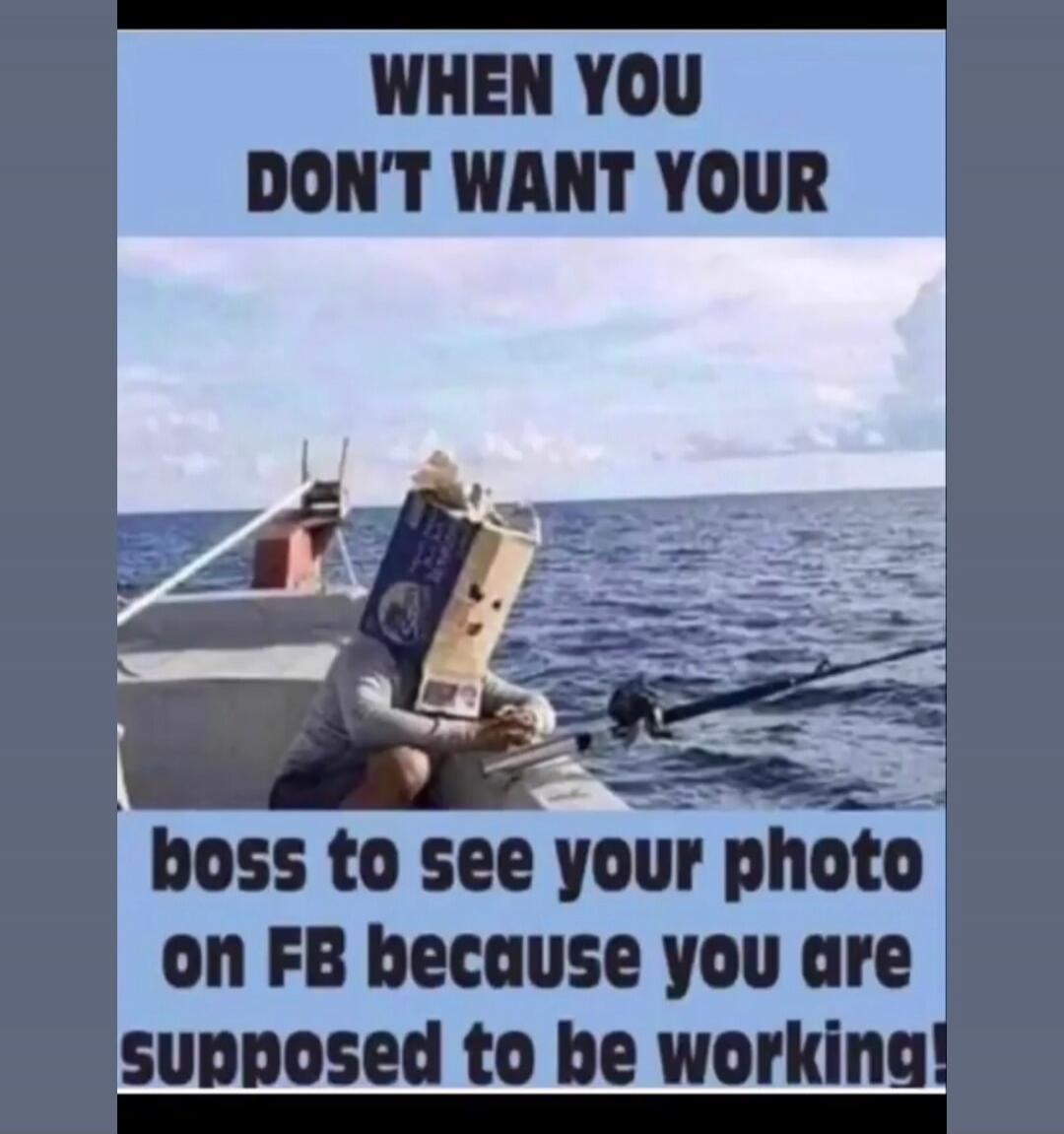 WHEN YOU DON'T WANT YOUR boss to see your photo on FB because you are supposed to be working!