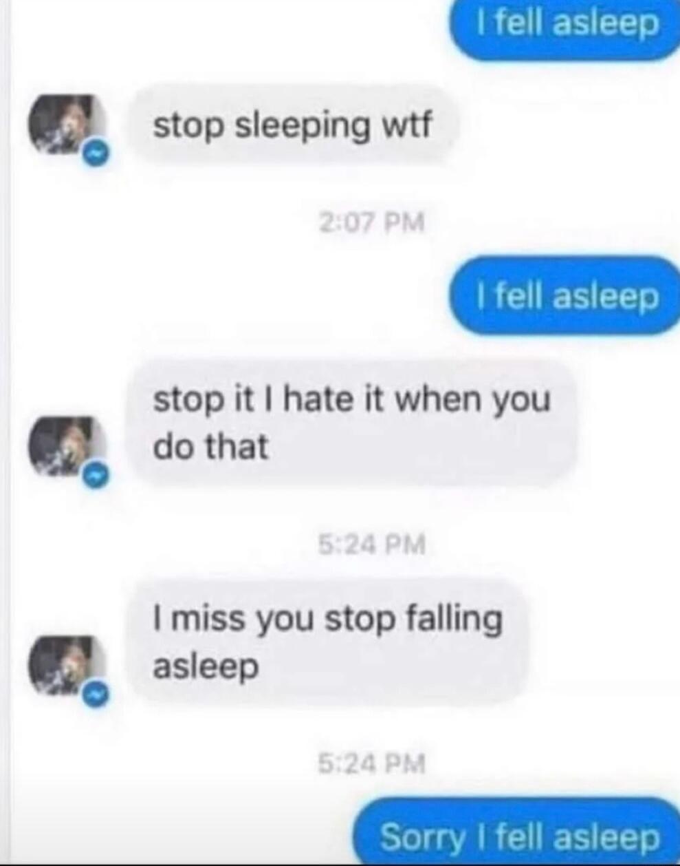 stop sleeping wtf op sleeping stop it hate it when you do that miss you stop falling 0 asleep o