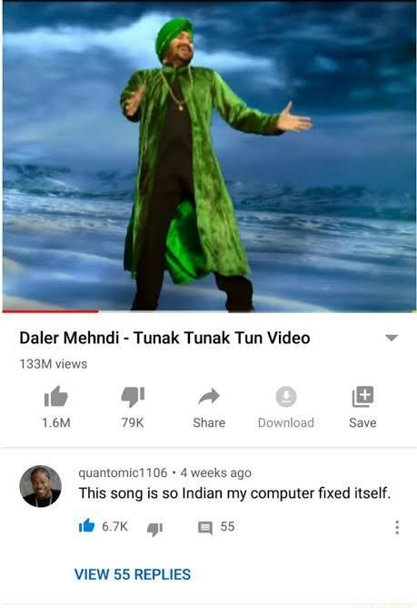 Daler Mehndi Tunak Tunak Tun Video v 133M views quantomic1106 4 weeks ago This song is so Indian my computer fixed itself 67K g ass VIEW 55 REPLIES