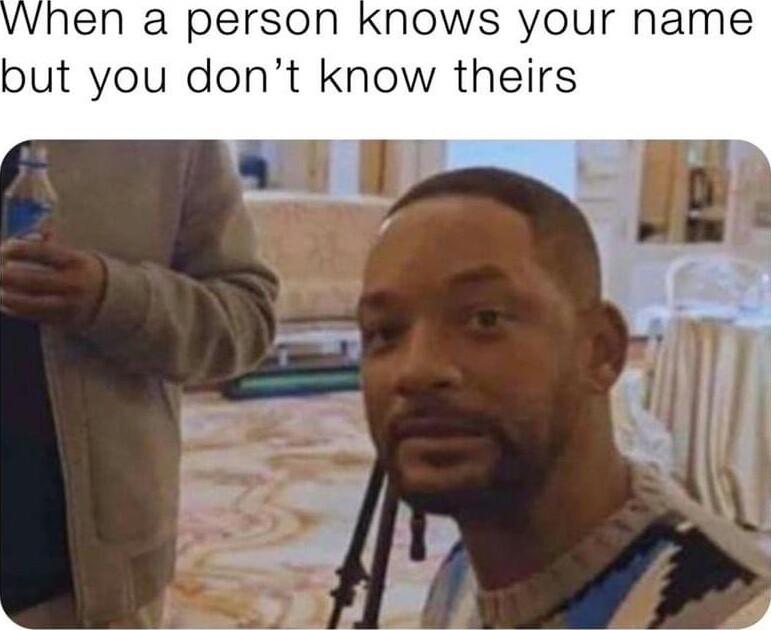 a person KNOws your name but you dont know theirs