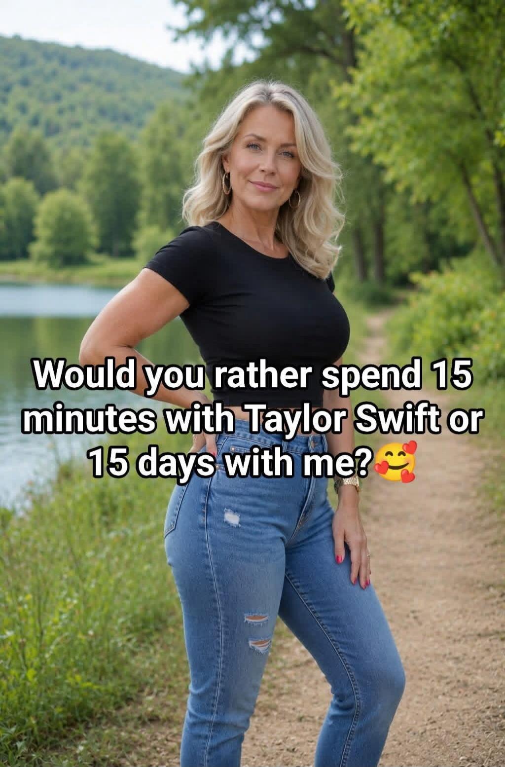 Would you rather spend 15 minutes with Taylor Swift or 15 days with me? 🥰