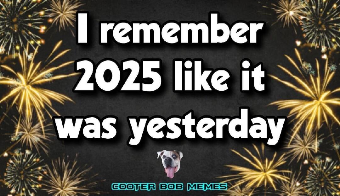 I remember 2025 like it was yesterday
COOTER BOB MEMES