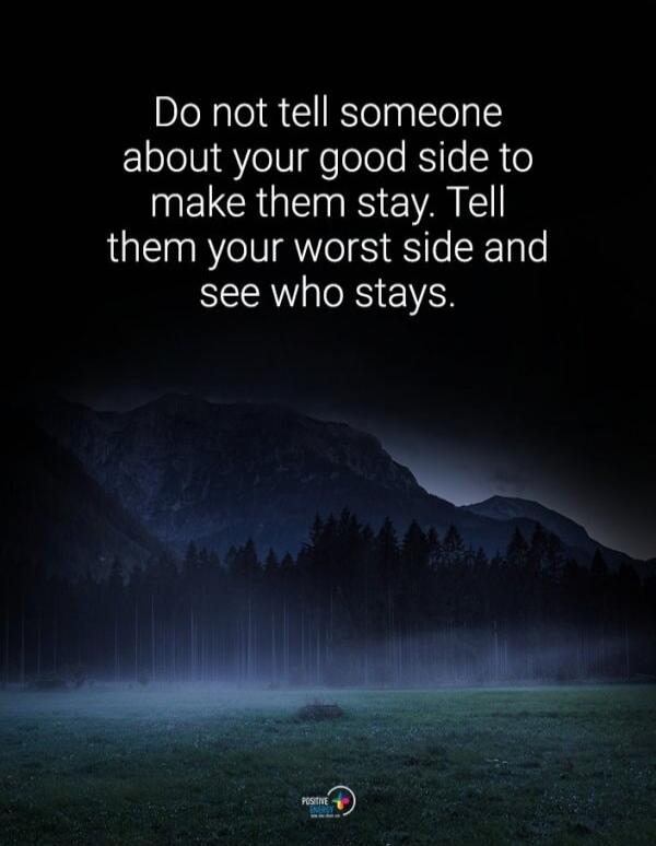 Do not tell someone about your good side to make them stay. Tell them your worst side and see who stays.