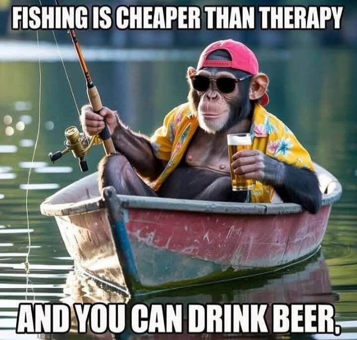 FISHING IS CHEAPER THAN THERAPY AND YOU CAN DRINK BEER.