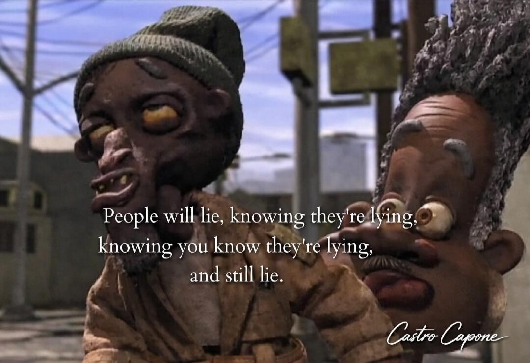 People will lie, knowing they're lying, knowing you know they're lying, and still lie. Castro Capone