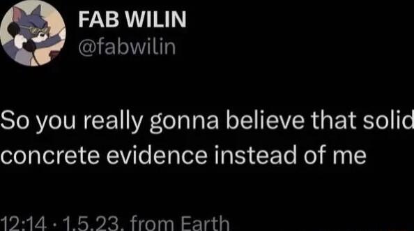 FAB WILIN _GIETIN So you really gonna believe that solid concrete evidence instead of me 1214 15 23 from Earth