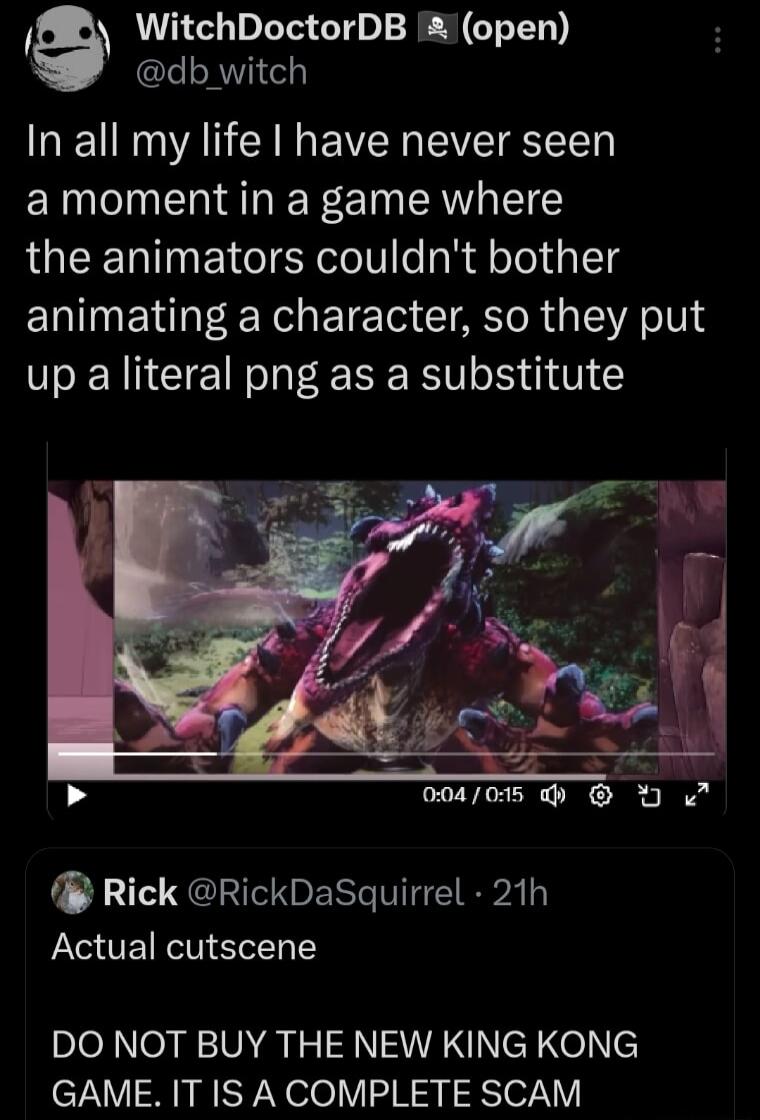 a WitchDoctorDB open db witch In all my life I have never seen amoment in a game where the animators couldnt bother animating a character so they put up a literal png as a substitute WY 3 00405 B O Rick RickDaSquirrel 21h Actual cutscene DO NOT BUY THE NEW KING KONG GAME IT IS A COMPLETE SCAM