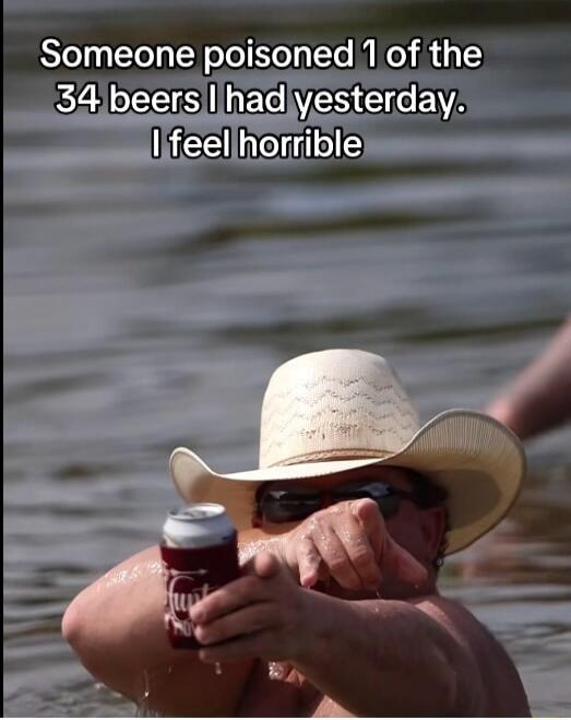 Someone poisoned 1 of the 34 beers I had yesterday. I feel horrible