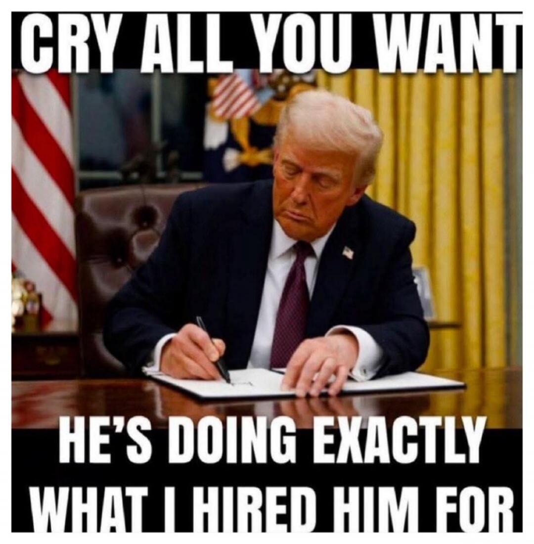 CRY ALL YOU WANT HE'S DOING EXACTLY WHAT I HIRED HIM FOR