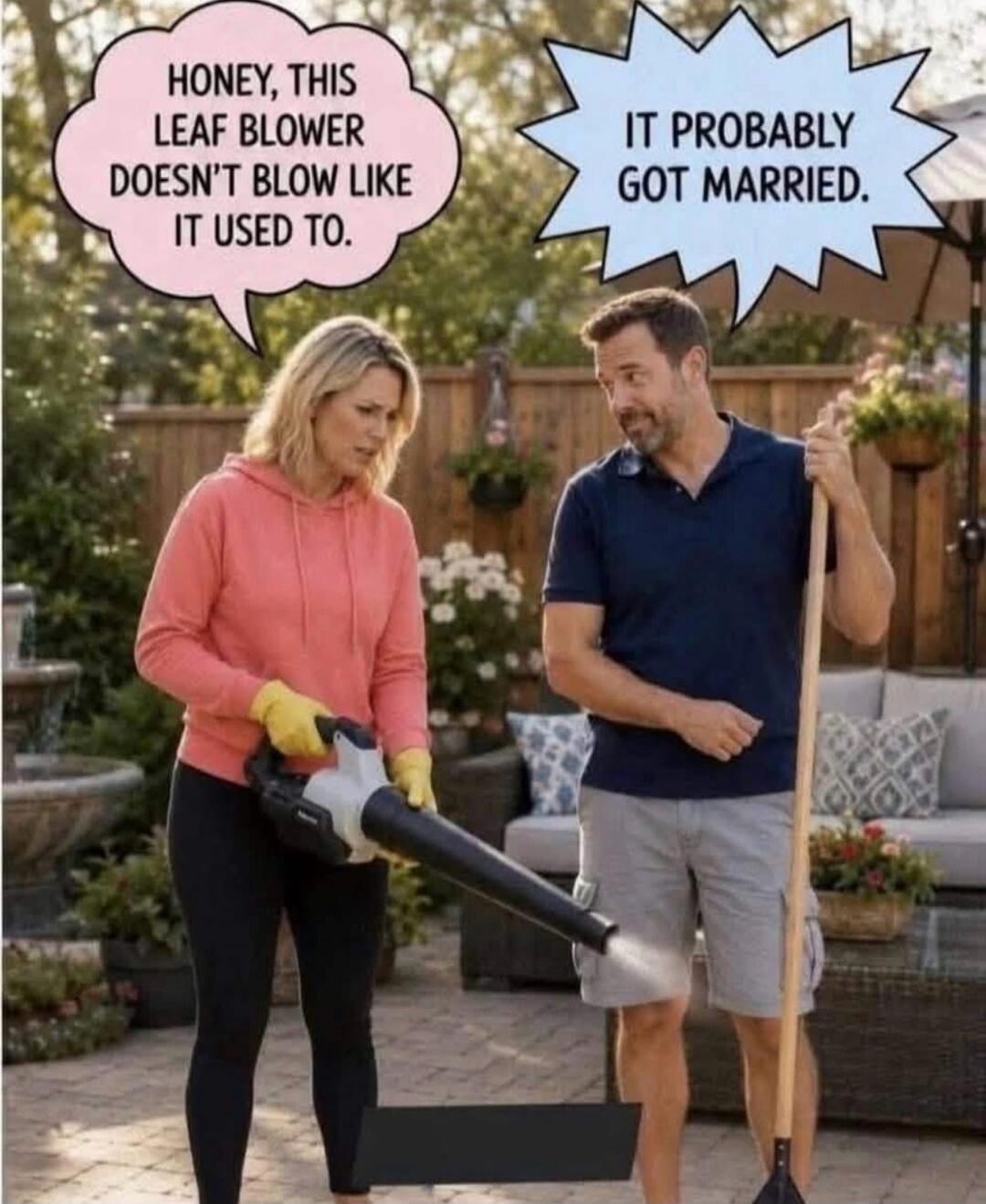 Honey, this leaf blower doesn't blow like it used to. It probably got married.