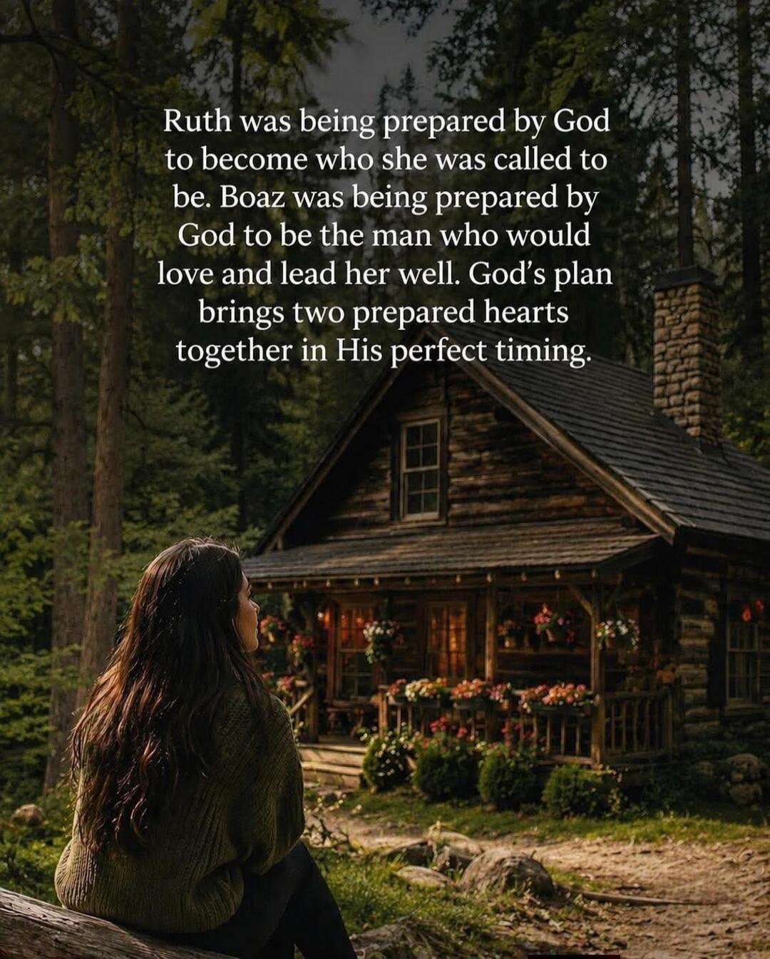 Ruth was being prepared by God to become who she was called to be. Boaz was being prepared by God to be the man who would love and lead her well. God's plan brings two prepared hearts together in His perfect timing.