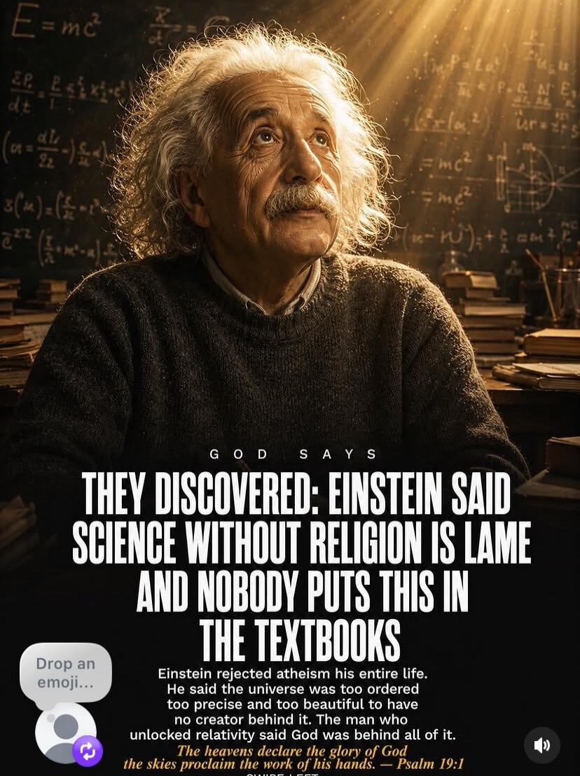 E=mc². GOD SAYS. THEY DISCOVERED: EINSTEIN SAID SCIENCE WITHOUT RELIGION IS LAME AND NOBODY PUTS THIS IN THE TEXTBOOKS. Einstein rejected atheism his entire life. He said the universe was too ordered, too precise, and too beautiful to have no creator behind it. The man who unlocked relativity said God was behind all of it. The heavens declare the g