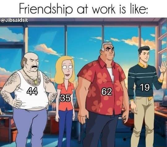 Friendship at work is like: 44 35 62 19