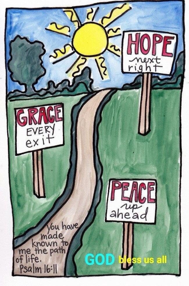 HOPE next right GRACE EVERY exit PEACE up ahead You have made known to me the path of life. Psalm 16:11 GOD bless us all