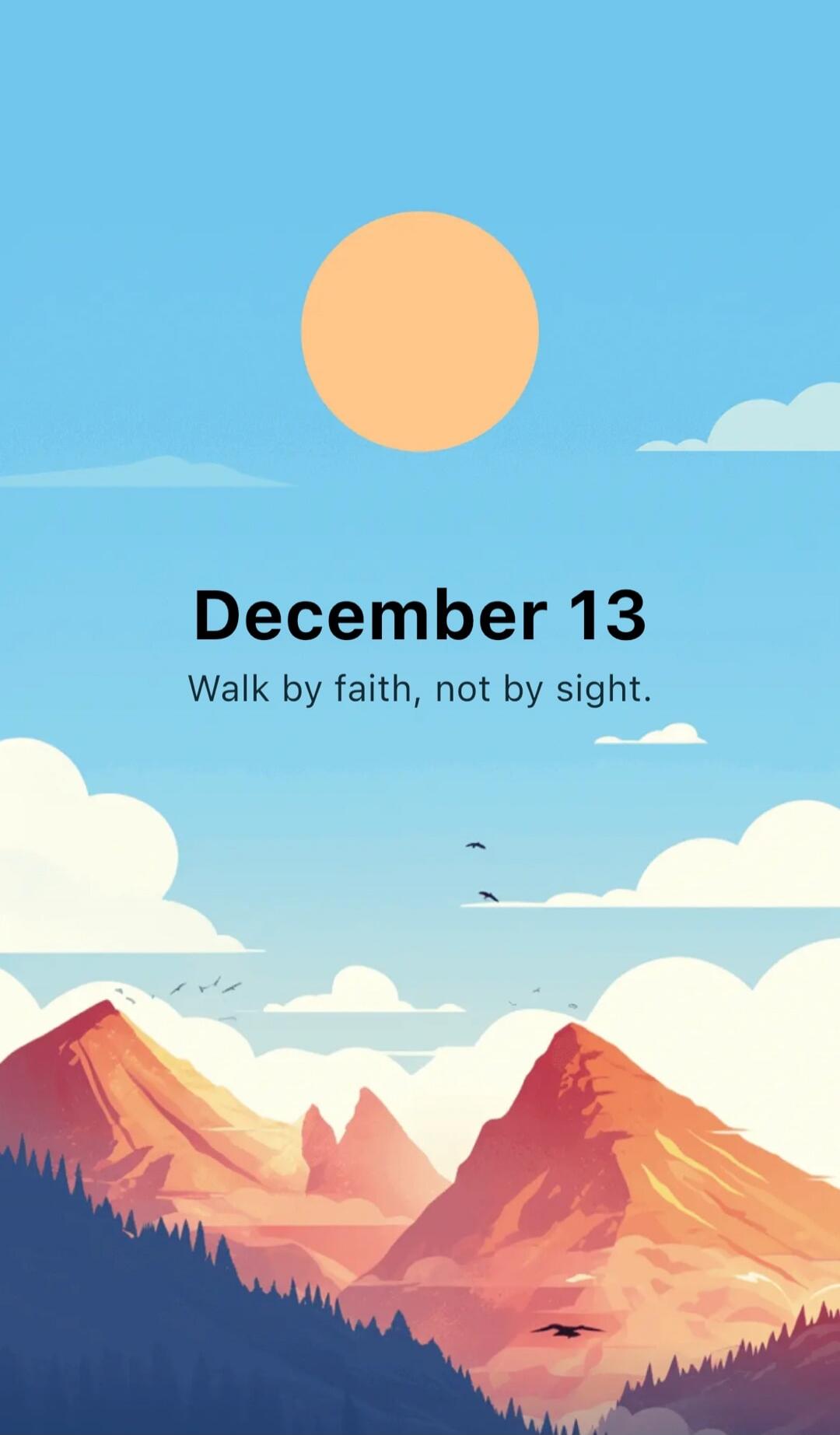 December 13
Walk by faith, not by sight.