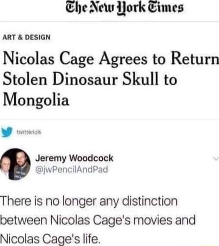 Clhe New JJork Times ART DESIGN Nicolas Cage Agrees to Return Stolen Dinosaur Skull to Mongolia Jeremy Woodcock jwPencilAndPad There is no longer any distinction between Nicolas Cages movies and Nicolas Cages life