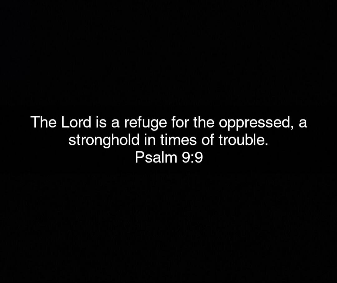The Lord is a refuge for the oppressed, a stronghold in times of trouble. Psalm 9:9