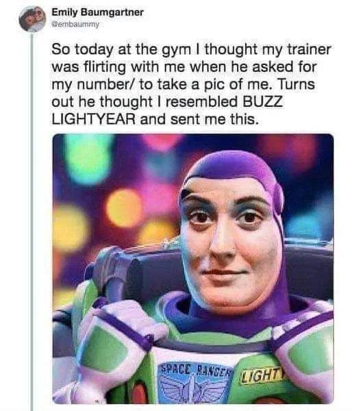 Fvlly Elfmnartnar So today at the gym thought my trainer was flirting with me when he asked for my number to take a pic of me Turns out he thought resembled BUZZ LIGHTYEAR and sent me this