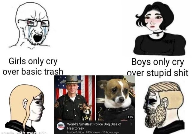 Girls only cry Boys only cry over basic trash_ over stupid shit