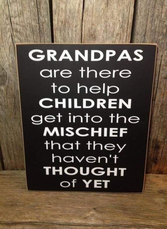 GRANDPAS are there to help CHILDREN get into the MISCHIEF that they haven't THOUGHT of YET