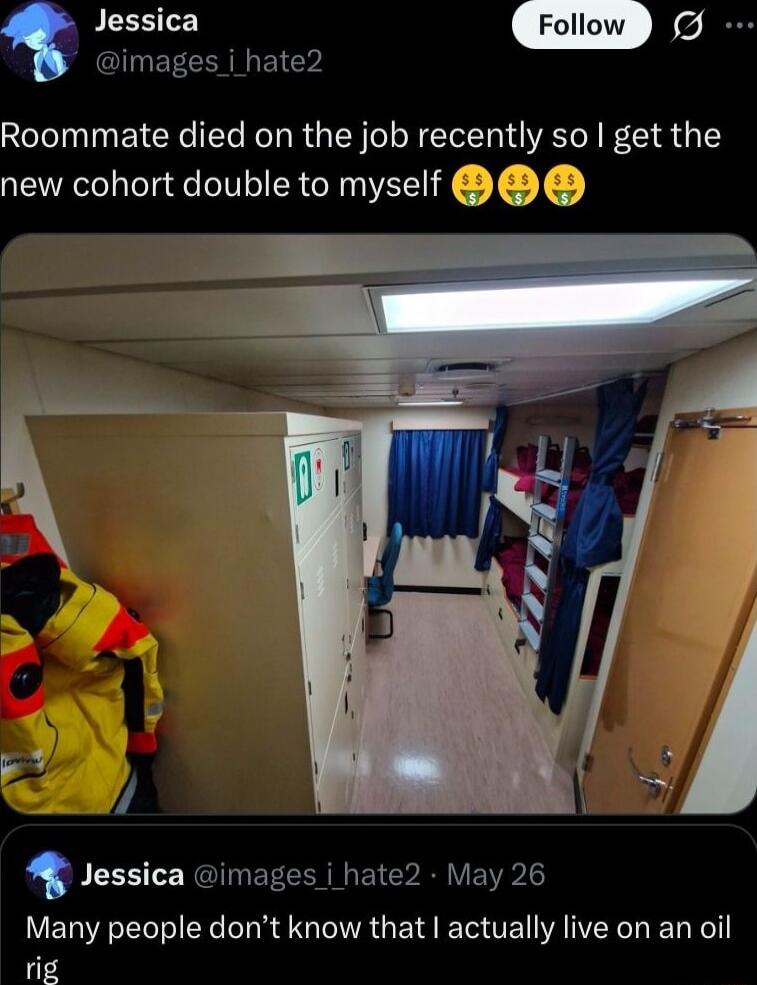 Roommate died on the job recently so I get the new cohort double to myself 💰💰💰
Many people don’t know that I actually live on an oil rig