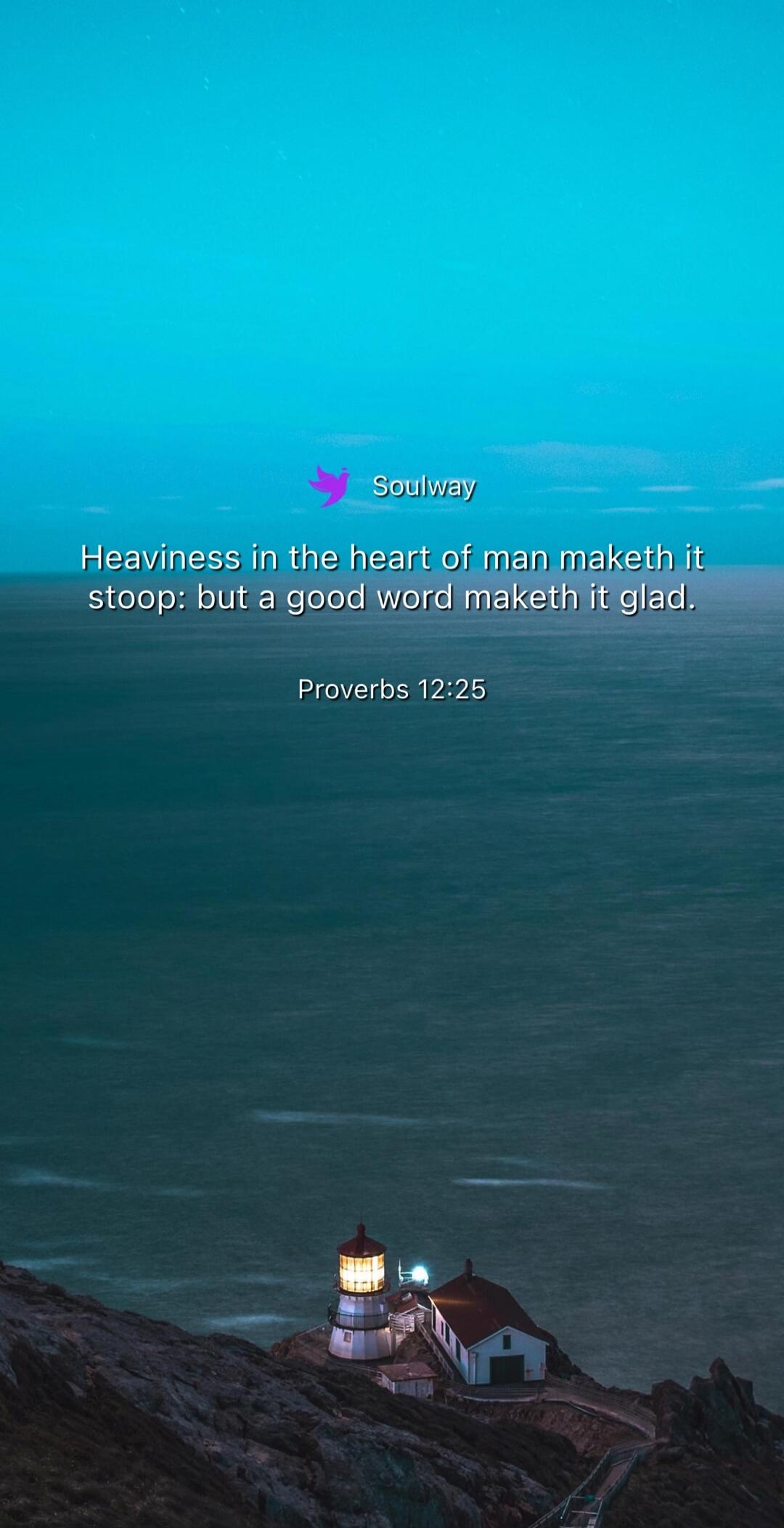 Soulway Heaviness in the heart of man maketh it stoop: but a good word maketh it glad. Proverbs 12:25