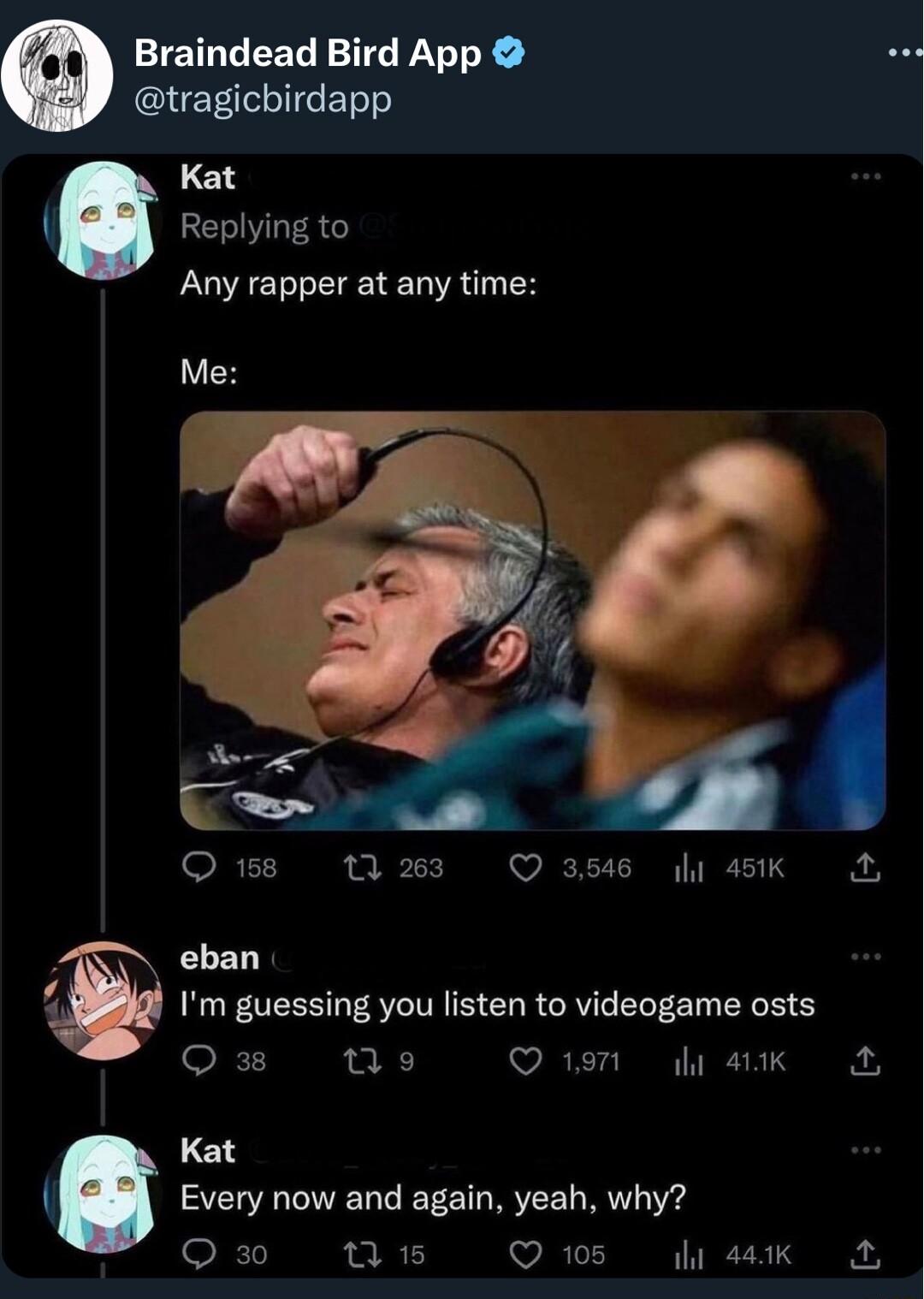 Braindead Bird App 24 tragicbirdapp Kat Replying to Any rapper at any time Me L T e Qs 263 Q356 g 45K A eban Im guessing you listen to videogame osts o e Q1em i K A LEl 2L EL CEEET REEL R el QB0 1 Q 105y 44k A