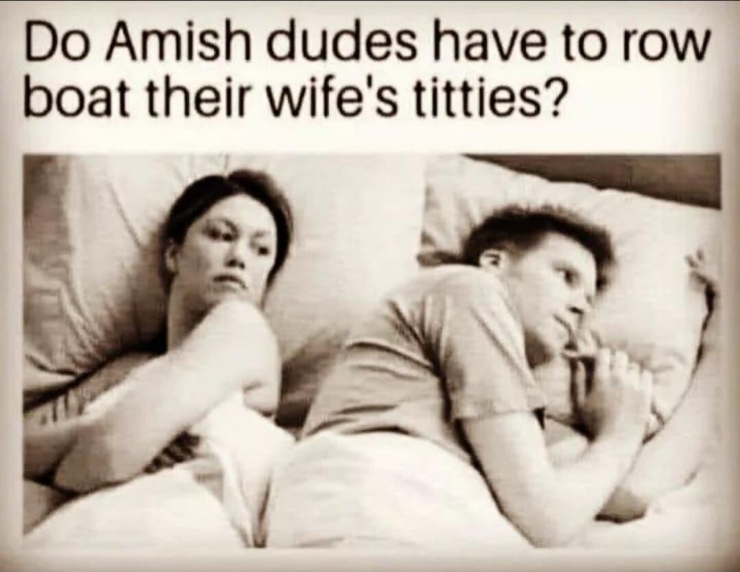Do Amish dudes have to row boat their wife's titties?