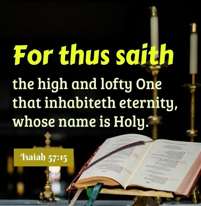 For thus saith the high and lofty One that inhabiteth eternity, whose name is Holy. Isaiah 57:15