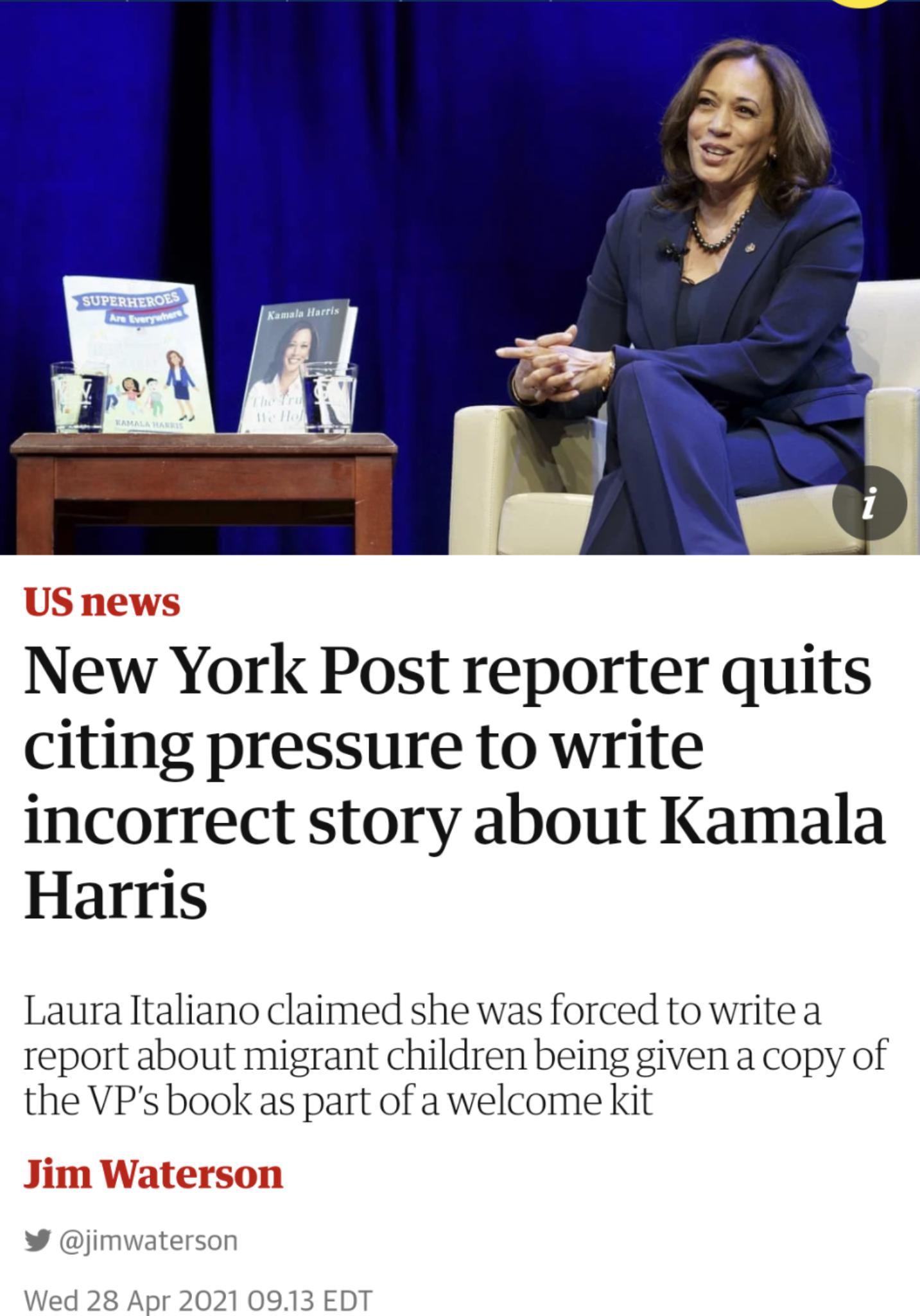 New York Post reporter quits citing pressure to write incorrect story about Kamala Harris Laura Italiano claimed she was forced to write a report about migrant children being given a copy of the VPs book as part of a welcome kit W jimwaterson Wed 28 Apr 2021 0913 EDT
