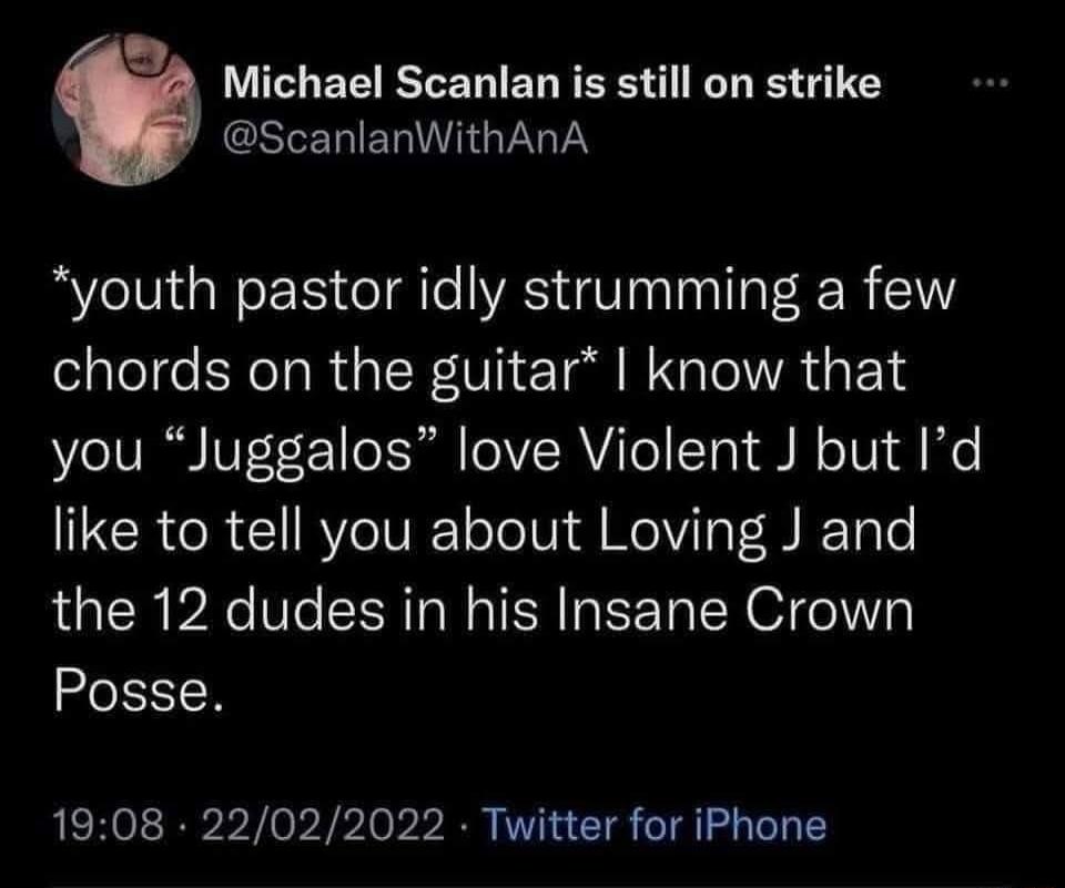 Michael Scanlan is still on strike @ScanlanWithAnA *youth pastor idly strumming a few chords on the guitar* I know that you “Juggalos” love Violent J but I’d like to tell you about Loving J and the 12 dudes in his Insane Crown Posse.