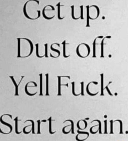 Get up Dust off Yell Fuck Start again